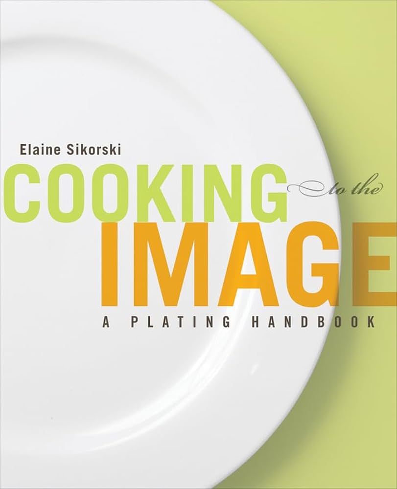 Cooking to the Image: A Plating Handbook: Sikorski, Elaine